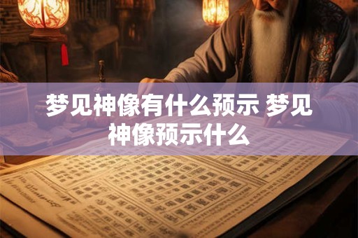 梦见神像有什么预示 梦见神像预示什么