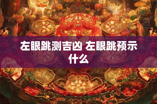 左眼跳测吉凶 左眼跳预示什么