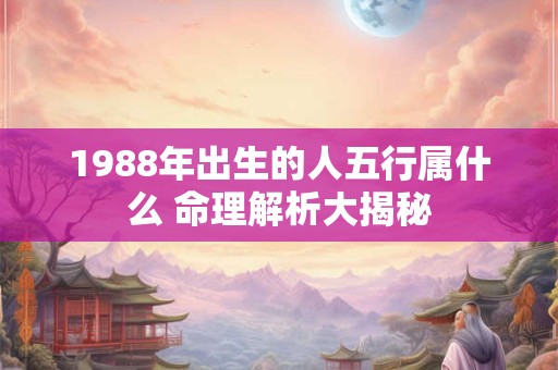 1988年出生的人五行属什么 命理解析大揭秘