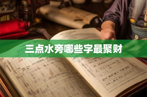 三点水旁哪些字最聚财