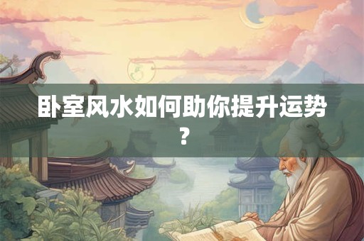 卧室风水如何助你提升运势？