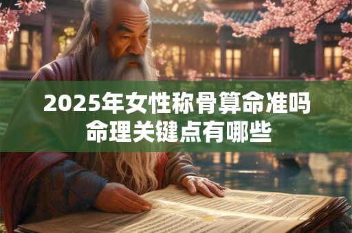 详细阅读:2025年女性称骨算命准吗 命理关键点有哪些 2025年女性称骨算命准吗 命理关键点有哪些