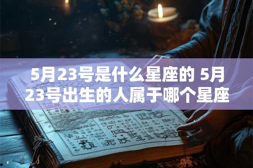 5月23号是什么星座的 5月23号出生的人属于哪个星座
