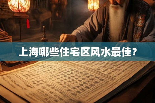 上海哪些住宅区风水最佳？