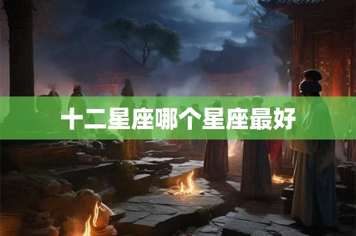 十二星座哪个星座最好