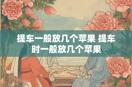 提车一般放几个苹果 提车时一般放几个苹果