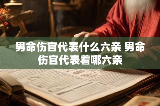 男命伤官代表什么六亲 男命伤官代表着哪六亲