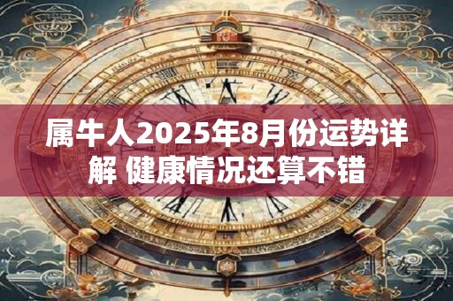 属牛人2026年8月份运势详解 健康情况还算不错