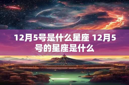 12月5号是什么星座 12月5号的星座是什么