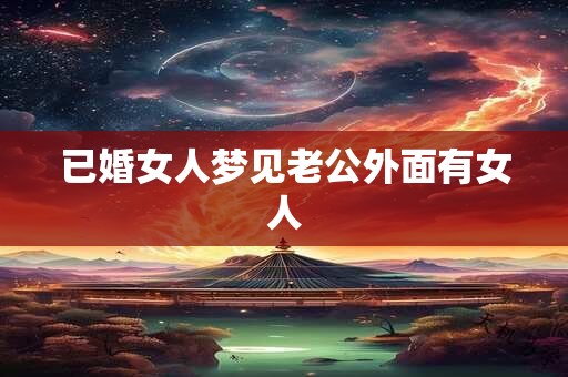 已婚女人梦见老公外面有女人