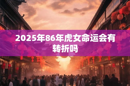 2025年86年虎女命运会有转折吗