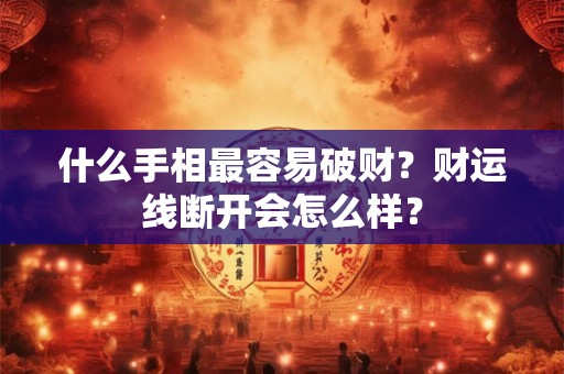 什么手相最容易破财？财运线断开会怎么样？