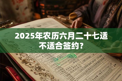 2025年农历六月二十七适不适合签约？