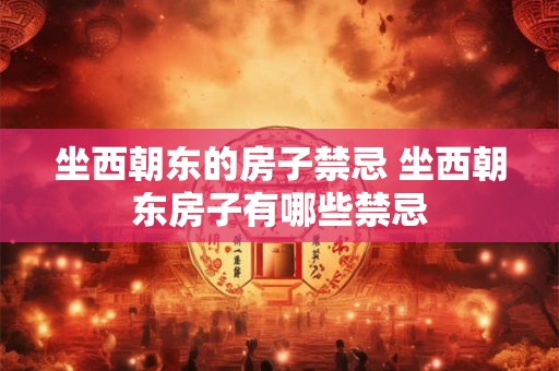 坐西朝东的房子禁忌 坐西朝东房子有哪些禁忌
