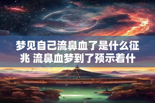 梦见自己流鼻血了是什么征兆 流鼻血梦到了预示着什么