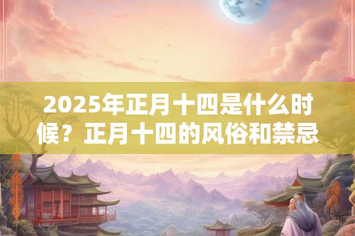 2025年正月十四是什么时候？正月十四的风俗和禁忌