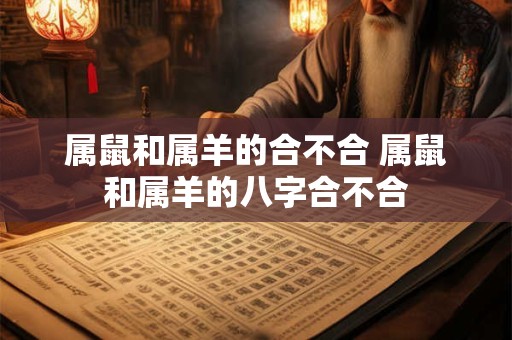属鼠和属羊的合不合 属鼠和属羊的八字合不合