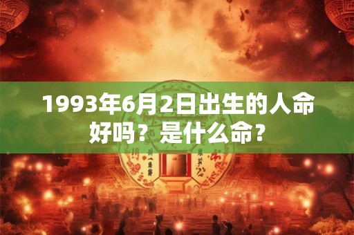 1993年6月2日出生的人命好吗？是什么命？