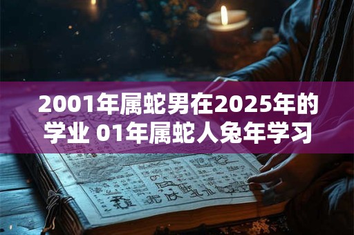 2001年属蛇男在2026年的学业 01年属蛇人兔年学习运