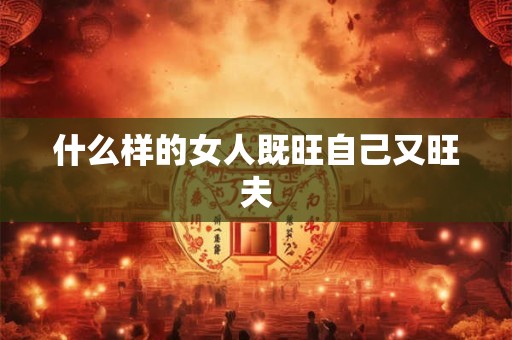 什么样的女人既旺自己又旺夫