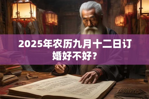 2025年农历九月十二日订婚好不好？