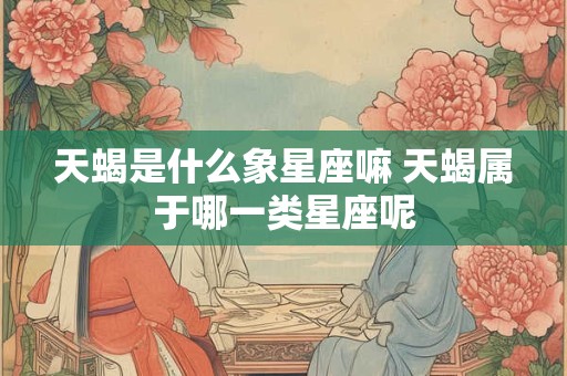 天蝎是什么象星座嘛 天蝎属于哪一类星座呢