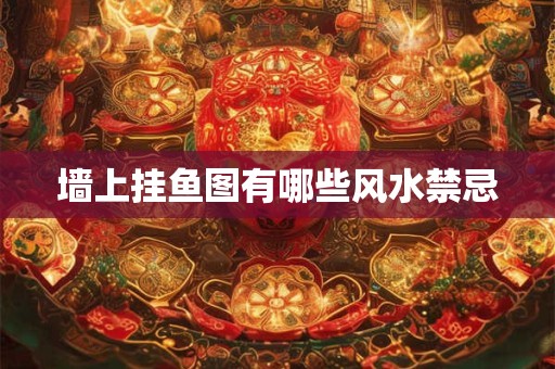 墙上挂鱼图有哪些风水禁忌