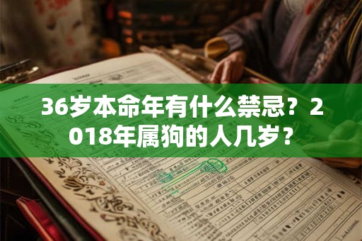 36岁本命年有什么禁忌？2018年属狗的人几岁？