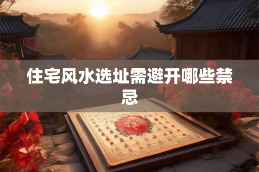 住宅风水选址需避开哪些禁忌