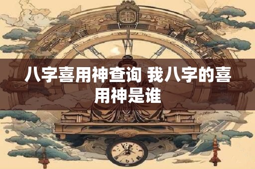 八字喜用神查询 我八字的喜用神是谁