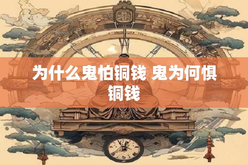 为什么鬼怕铜钱 鬼为何惧铜钱