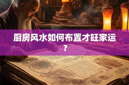 厨房风水如何布置才旺家运？