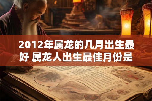 2012年属龙的几月出生最好 属龙人出生最佳月份是