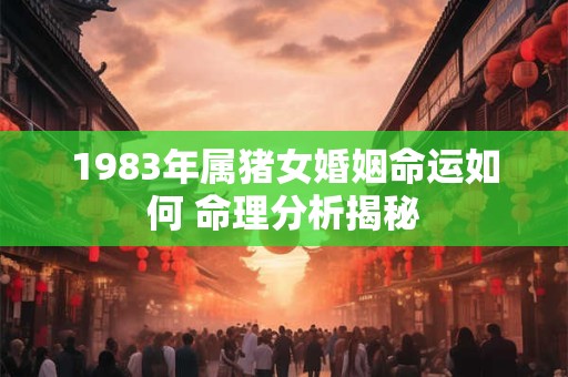 1983年属猪女婚姻命运如何 命理分析揭秘