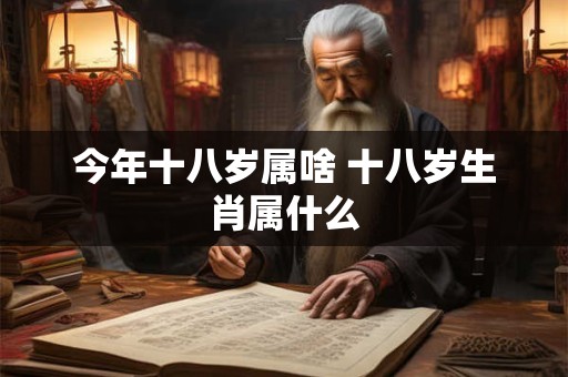今年十八岁属啥 十八岁生肖属什么