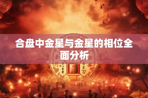 合盘中金星与金星的相位全面分析