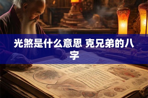 光煞是什么意思 克兄弟的八字