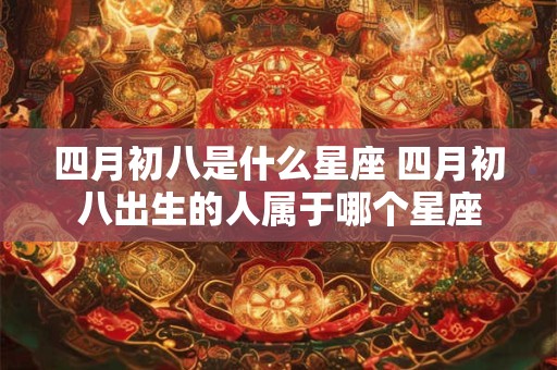 四月初八是什么星座 四月初八出生的人属于哪个星座