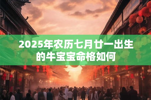 2025年农历七月廿一出生的牛宝宝命格如何