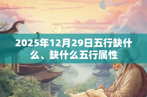 2025年12月29日五行缺什么、缺什么五行属性