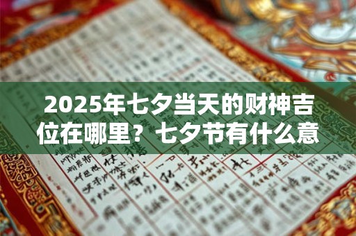 2025年七夕当天的财神吉位在哪里？七夕节有什么意义吗？