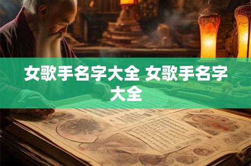 女歌手名字大全 女歌手名字大全 女歌手名字大全 女歌手名字大全
