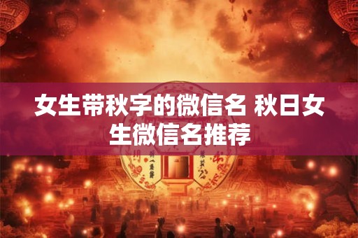 女生带秋字的微信名 秋日女生微信名推荐