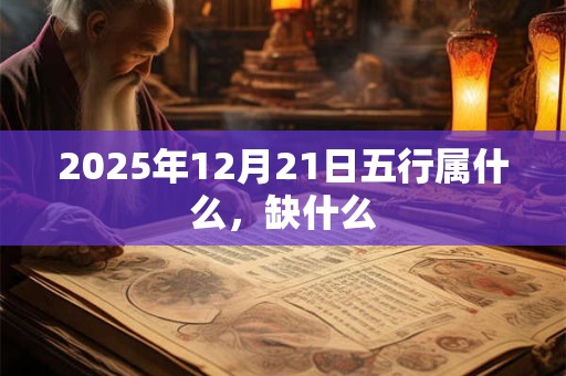 2025年12月21日五行属什么，缺什么