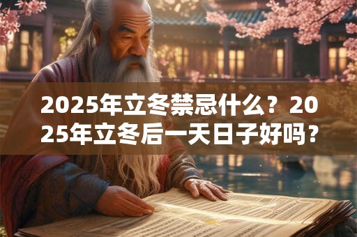 2025年立冬禁忌什么？2025年立冬后一天日子好吗？