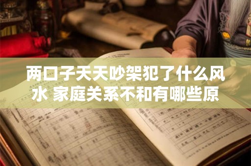 两口子天天吵架犯了什么风水 家庭关系不和有哪些原因