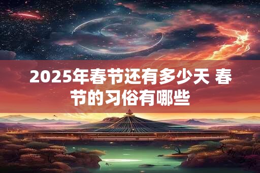 2025年春节还有多少天 春节的习俗有哪些