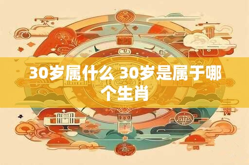 30岁属什么 30岁是属于哪个生肖