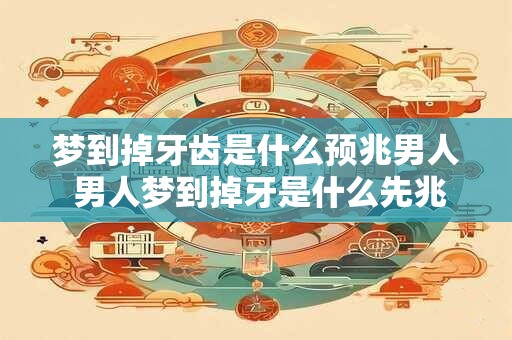 梦到掉牙齿是什么预兆男人 男人梦到掉牙是什么先兆