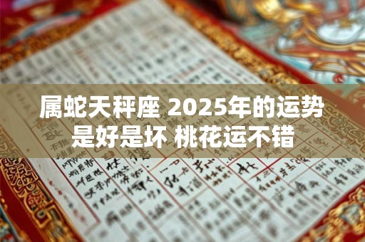 属蛇天秤座 2025年的运势是好是坏 桃花运不错